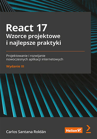 React 17. Wzorce projektowe i najlepsze praktyki. Projektowanie i rozwijanie nowoczesnych aplikacji internetowych wyd. 3 -  | okładka