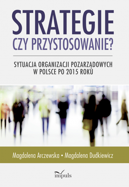 Strategie czy przystosowanie? Sytuacja organizacji pozarządowych w Polsce po 2015 roku - Magdalena Arczewska | okładka