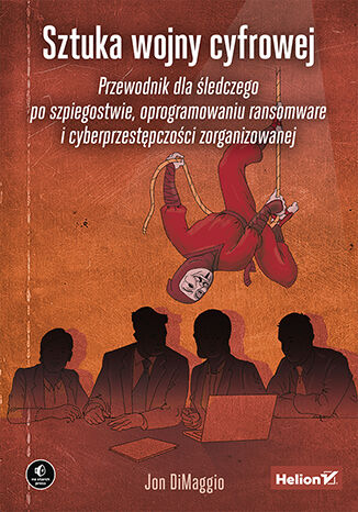 Sztuka wojny cyfrowej. Przewodnik dla śledczego po szpiegostwie, oprogramowaniu ransomware i cyberprzestępczości zorganizowanej -  | okładka