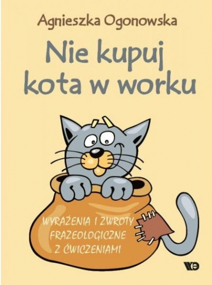 Nie kupuj kota w worku Wyrażenia i zwroty frazeologiczne z ćwiczeniami - Agnieszka Ogonowska | okładka