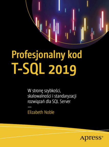 Profesjonalny kod T-SQL 2019. W stronę szybkości, skalowalności i standaryzacji rozwiązań dla SQL Server - Elizabeth Noble | okładka