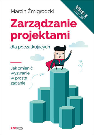 Zarządzanie projektami dla początkujących. Jak zmienić wyzwanie w proste zadanie wyd. 3 - Marcin Żmigrodzki | okładka