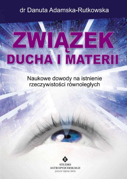 Związek ducha i materii. Naukowe dowody na istnienie rzeczywistości równoległych wyd. 2024 - Adamska Rutkowska Danuta | okładka