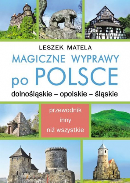 Magiczne wyprawy po Polsce. Dolnośląskie, Opolskie, Śląskie - Leszek Matela | okładka