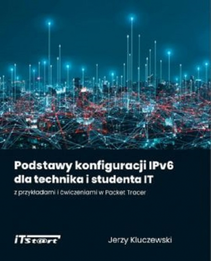 Podstawy konfiguracji IPv6 dla technika i studenta IT z przykładami i ćwiczeniami w Packet Tracer - Kluczewski Jerzy | okładka