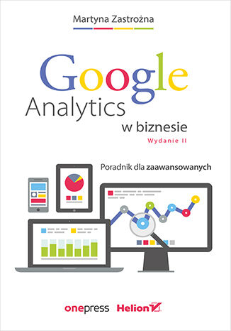 Google Analytics w biznesie. Poradnik dla zaawansowanych wyd. 2 - Martyna Zastrożna | okładka