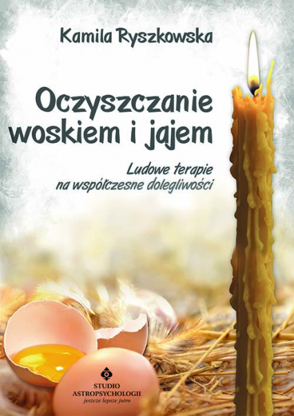 Oczyszczanie woskiem i jajem. Ludowe terapie na współczesne dolegliwości wyd. 2021 - Kamila Ryszkowska | okładka