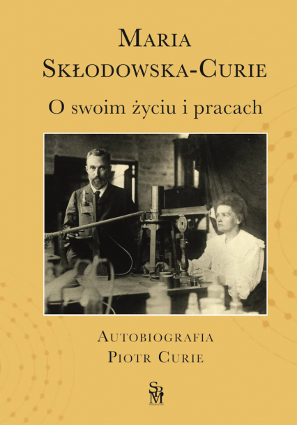 O swoim życiu i pracach. Autobiografia. Piotr Curie - Maria Skłodowska-Curie | okładka