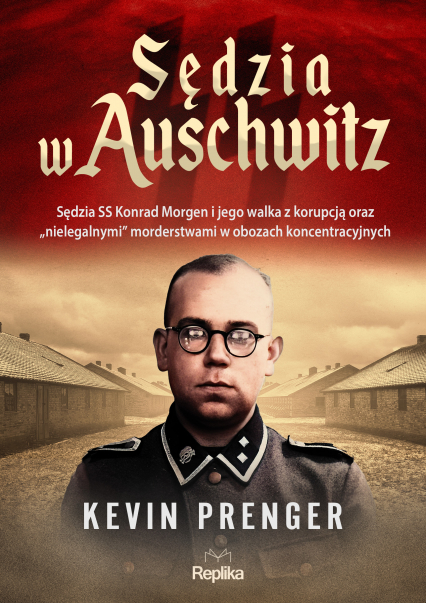 Sędzia w Auschwitz. Sędzia SS Konrad Morgen i jego walka z korupcją oraz „nielegalnymi" morderstwami w obozach koncentracyjnych - Kevin Prenger | okładka