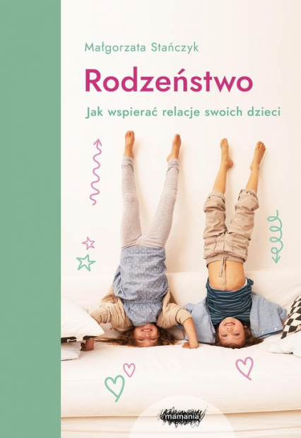 Rodzeństwo Jak wspierać relacje swoich dzieci? - Małgorzata Stańczyk | okładka