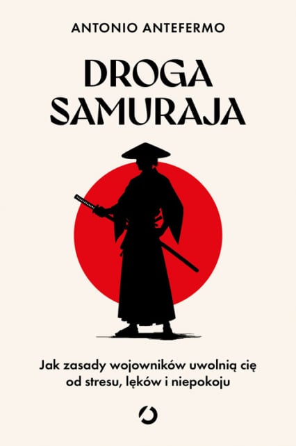 Droga samuraja. Jak zasady wojowników uwolnią cię od stresu, lęków i niepokoju - Antonio Antefermo | okładka
