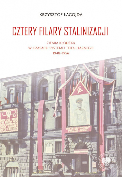 Cztery filary stalinizacji. Ziemia kłodzka w czasach systemu totalitarnego 1948-1956 - Krzysztof Łagojda | okładka