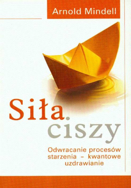 Siła ciszy Odwracanie procesów starzenia - kwantowe uzdrawianie - Arnold Mindell | okładka