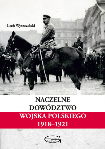 Naczelne Dowództwo Wojska Polskiego 1918-1921 - Lech Wyszczelski | okładka