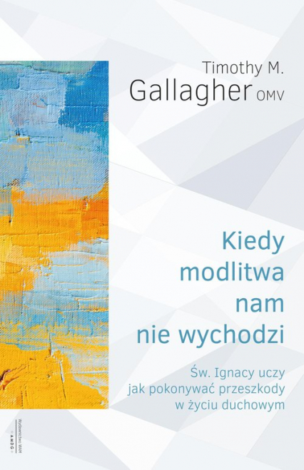 Kiedy modlitwa nam nie wychodzi Św. Ignacy uczy jak pokonywać przeszkody w życiu duchowym - Gallagher M. Timothy | okładka