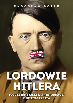 Lordowie Hitlera. Sojusz brytyjskiej arystokracji. - Radosław Golec | okładka