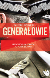 Generałowie. Niewygodna prawda o polskiej armii - Juliusz Ćwieluch | mała okładka