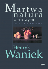 Martwa natura z niczym. Szkice z lat 1990-2004 - Henryk Waniek  | mała okładka