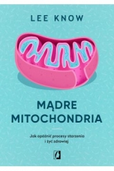 Mądre mitochondria. Jak opóźnić procesy starzenia i żyć zdrowiej - Lee Know | mała okładka