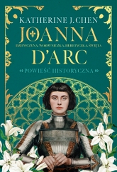 Joanna d’Arc. Dziewczyna, wojowniczka, heretyczka, święta
 - Chen Katherine J. | mała okładka