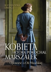 Kobieta, którą pokochał Marszałek.Opowieść o Oli Piłsudskiej - Katarzyna Droga | mała okładka