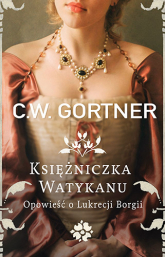 Księżniczka Watykanu. Opowieść o Lukrecji Borgii - C.W. Gortner | mała okładka