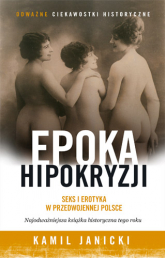 Epoka hipokryzji. Seks i erotyka w przedwojennej Polsce - Kamil Janicki | mała okładka
