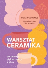 Warsztat ceramika. Jak tworzyć piękne rzeczy z gliny
 - Kachniarz Marta, Kozielski Aleksander | mała okładka