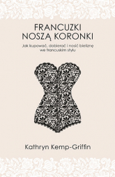Francuzki noszą koronki. Jak kupować, dobierać i nosić bieliznę we francuskim stylu - Kathryn Kemp-Griffin | mała okładka