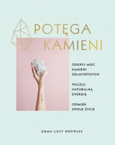 Potęga kamieni. Odkryj moc kamieni szlachetnych, poczuj naturalną energię, odmień swoje życie - Emma Lucy Knowles | mała okładka