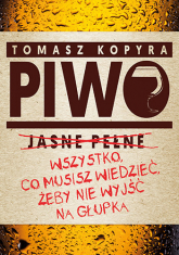 Piwo. Wszystko co musisz wiedzieć, żeby nie wyjść na głupka - Tomasz Kopyra | mała okładka