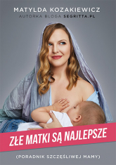 Złe matki są najlepsze. Poradnik szczęśliwej mamy - Matylda Kozakiewicz | mała okładka