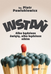 Wstań! Albo będziesz święty, albo będziesz nikim - Piotr Pawlukiewicz | mała okładka