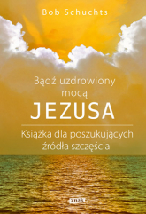 Bądź uzdrowiony mocą Jezusa - Bob Schuchts | mała okładka