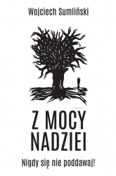 Z mocy nadziei. Nigdy się nie poddawaj - Wojciech Sumliński | mała okładka