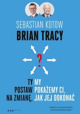 Ty postaw na zmianę, my pokażemy Ci, jak jej dokonać - Brian Tracy, Sebastian Kotow | mała okładka