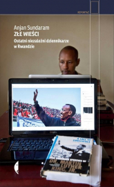 Złe wieści. Ostatni niezależni dziennikarze w Rwandzie - Anjan Sundaram | mała okładka