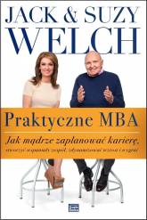 Praktyczne MBA. Jak mądrze zaplanować karierę, stworzyć wspaniały zespół, zdynamizować wzrost i wygrać - Jack Welch, Suzy Welch | mała okładka