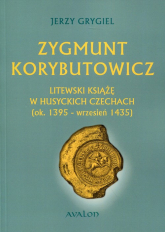 Zygmunt Korybutowicz. Litewski książę w husyckich Czechach (ok..1395 - wrzesień 1435) - Jerzy Grygiel | mała okładka