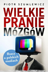 Wielkie pranie mózgów. Rzecz o polskich mediach - Piotr Szumlewicz | mała okładka