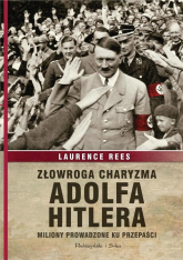 Złowroga charyzma Adolfa Hitlera. Miliony prowadzone ku przepaści - Laurence Rees | mała okładka