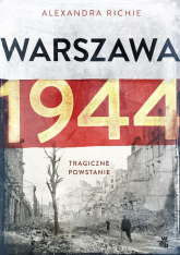 Warszawa 1944. Tragiczne powstanie - Alexandra Richie | mała okładka