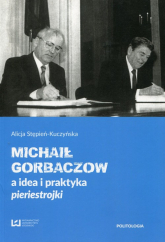 Michaił Gorbaczow a idea i praktyka pieriestrojki - Alicja Stępień-Kuczyńska | mała okładka