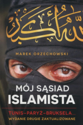 Mój sąsiad islamista. Tunis-Paryż-Bruksela - Marek Orzechowski | mała okładka