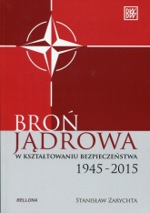 Broń jądrowa w kształtowaniu bezpieczeństwa. 1945-2015 - Stanisław Zarychta | mała okładka