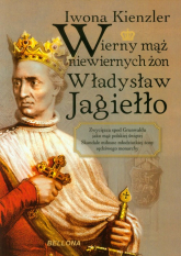 Wierny mąż niewiernych żon Władysław Jagiełło - Iwona Kienzler | mała okładka