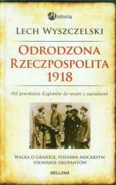 Odrodzona Rzeczpospolita 1918. Od powołania Legionów do wojen z sąsiadami - Lech Wyszczelski | mała okładka