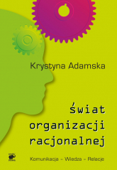 Świat organizacji racjonalnej. Komunikacja - Wiedza - Relacje - Krystyna Adamska | mała okładka