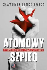 Atomowy szpieg. Ryszard Kukliński i wojna wywiadów - Sławomir Cenckiewicz | mała okładka