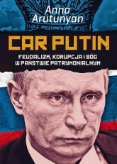 Car Putin. Feudalizm, korupcja i Bóg w państwie patrymonialnym - Anna Arutunyan | mała okładka